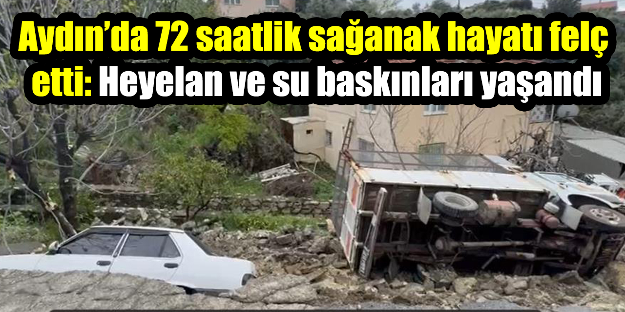 Aydın’da 72 saatlik sağanak hayatı felç etti: Heyelan ve su baskınları yaşandı