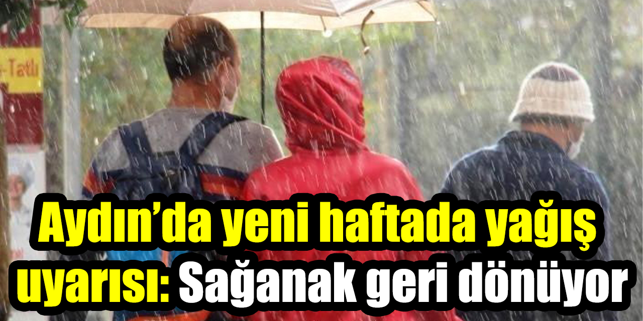 Aydın’da yeni haftada yağış uyarısı: Sağanak geri dönüyor