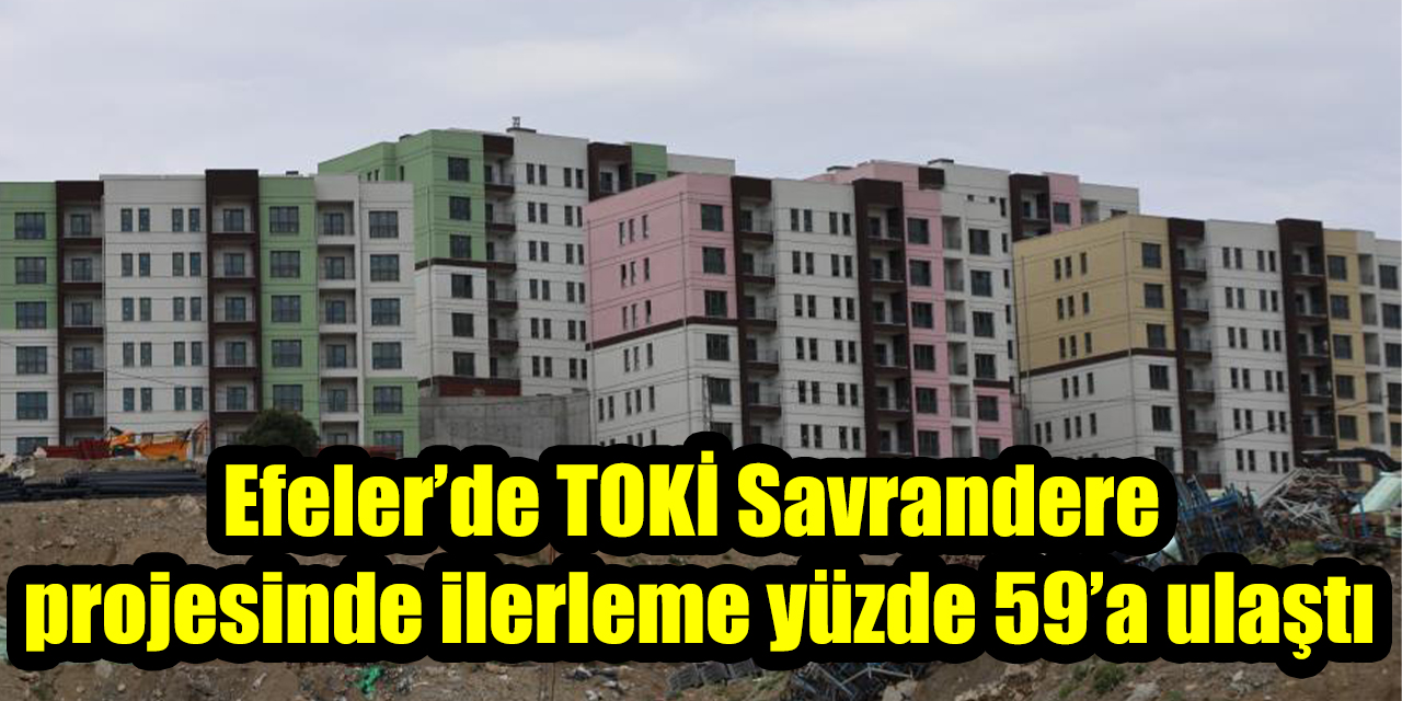 Efeler’de TOKİ Savrandere projesinde ilerleme yüzde 59’a ulaştı