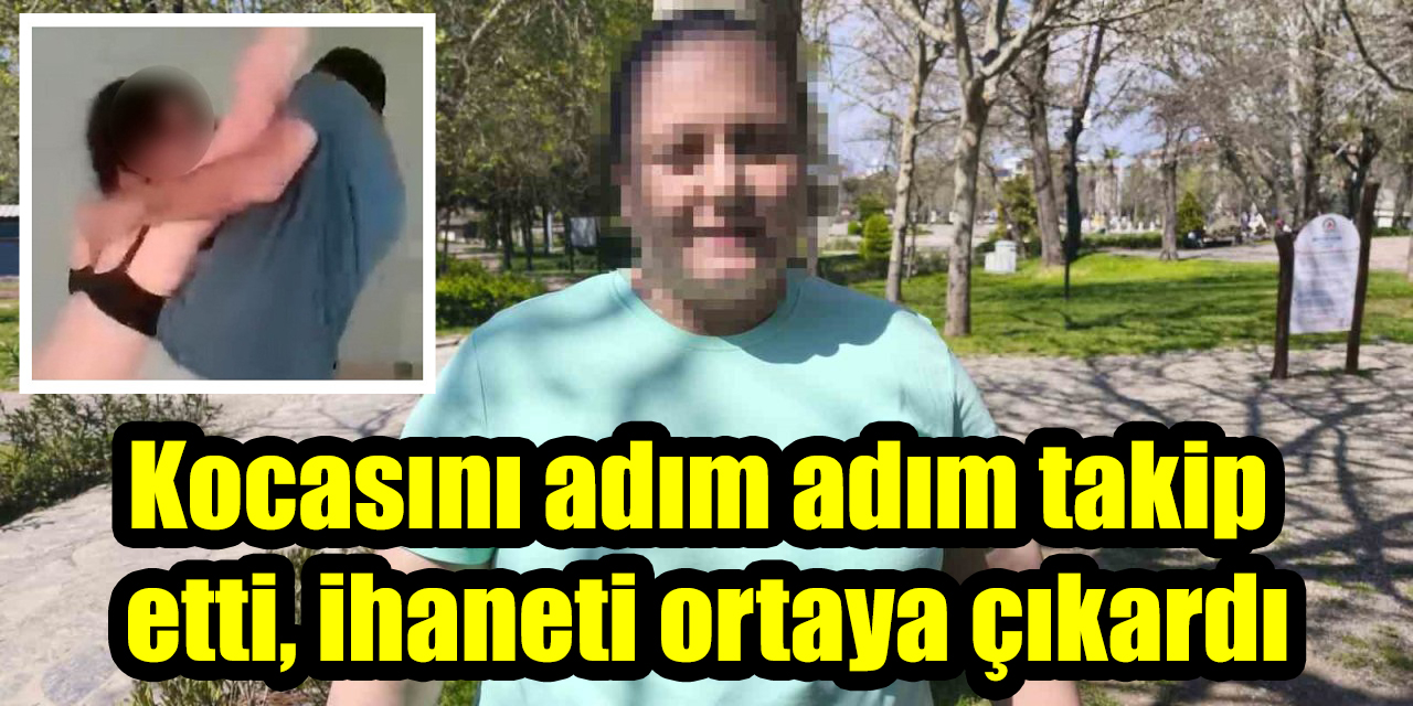 Kocasını adım adım takip etti, ihaneti ortaya çıkardı