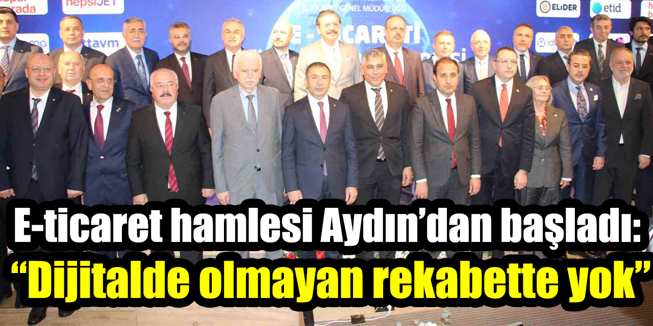 E-ticaret hamlesi Aydın’dan başladı: “Dijitalde olmayan rekabette yok”