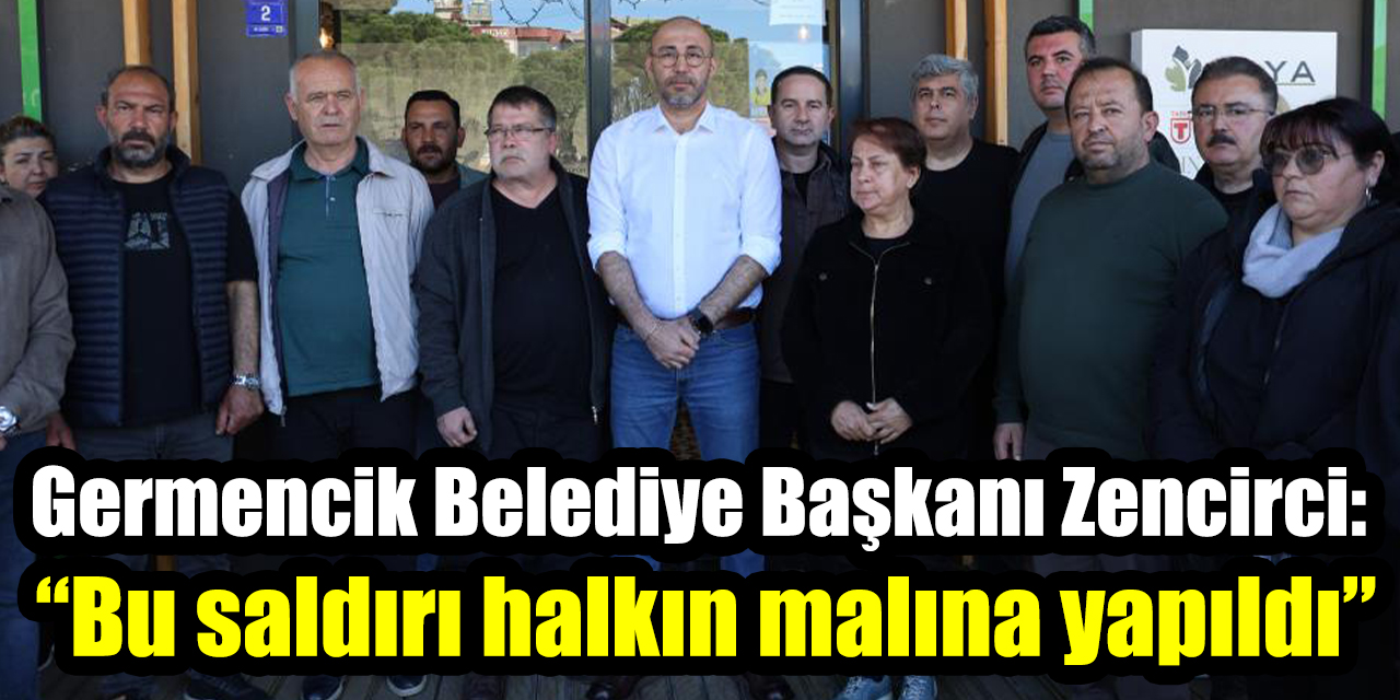 Germencik Belediye Başkanı Zencirci: “Bu saldırı halkın malına yapıldı”