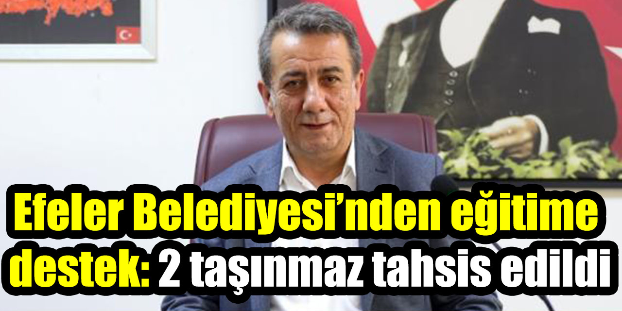 Efeler Belediyesi’nden eğitime destek: 2 taşınmaz tahsis edildi
