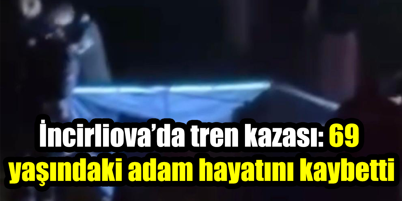 İncirliova’da tren kazası: 69 yaşındaki adam hayatını kaybetti