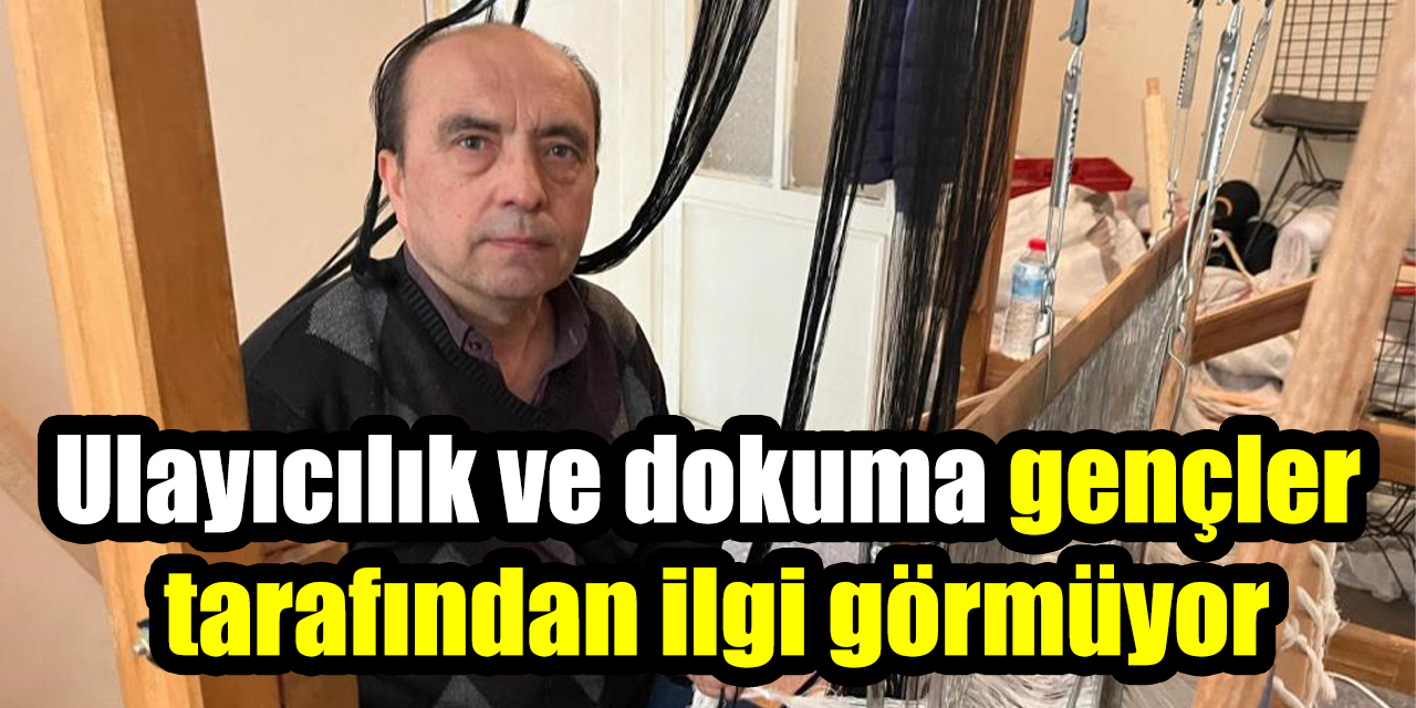 Ulayıcılık ve dokuma gençler tarafından ilgi görmüyor