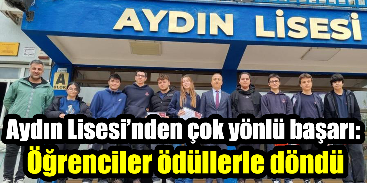 Aydın Lisesi’nden çok yönlü başarı: Öğrenciler ödüllerle döndü