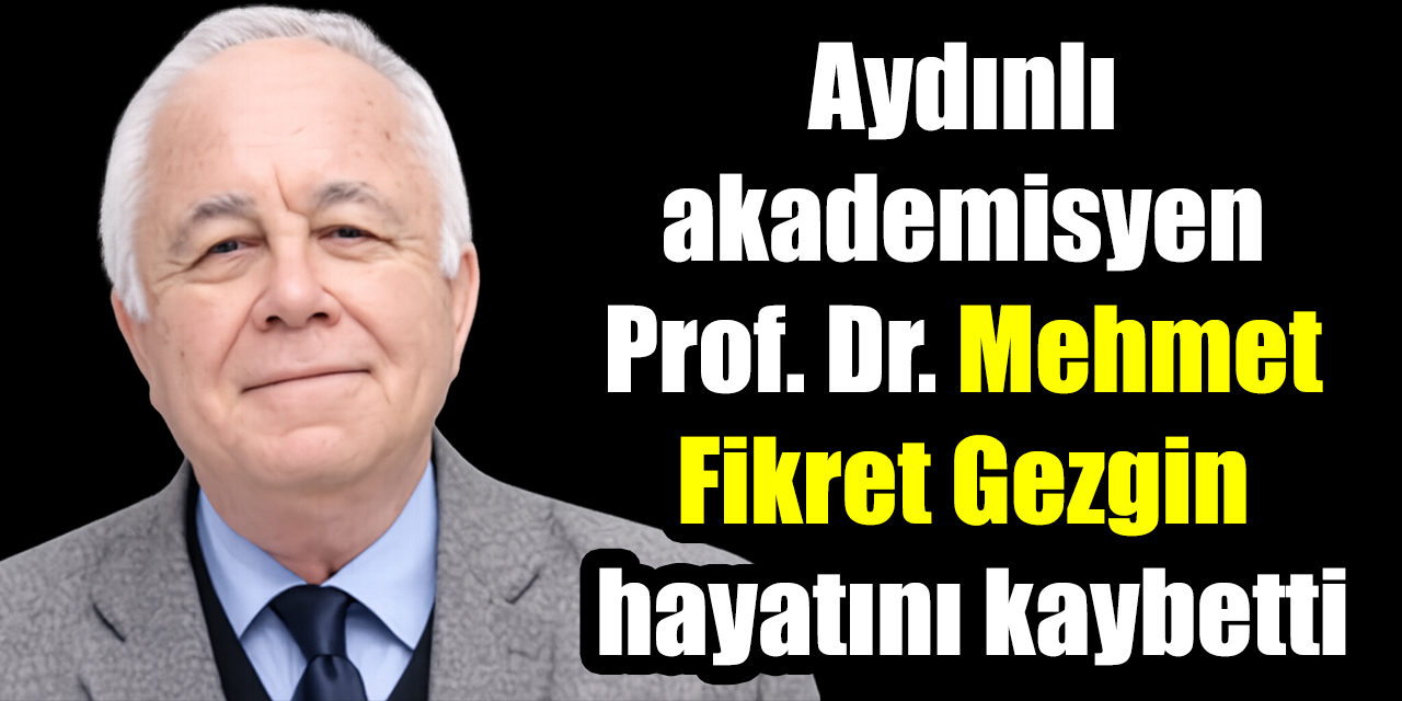 Aydınlı akademisyen Prof. Dr. Mehmet Fikret Gezgin hayatını kaybetti