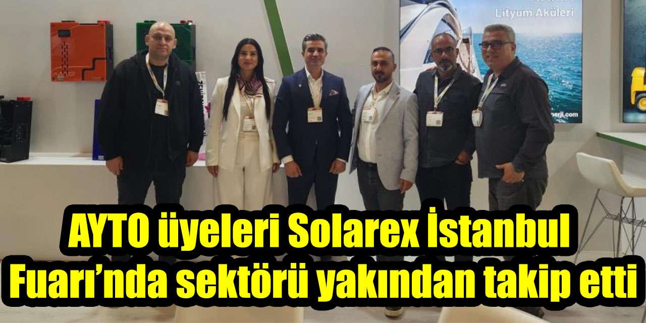 AYTO üyeleri Solarex İstanbul Fuarı’nda sektörü yakından takip etti