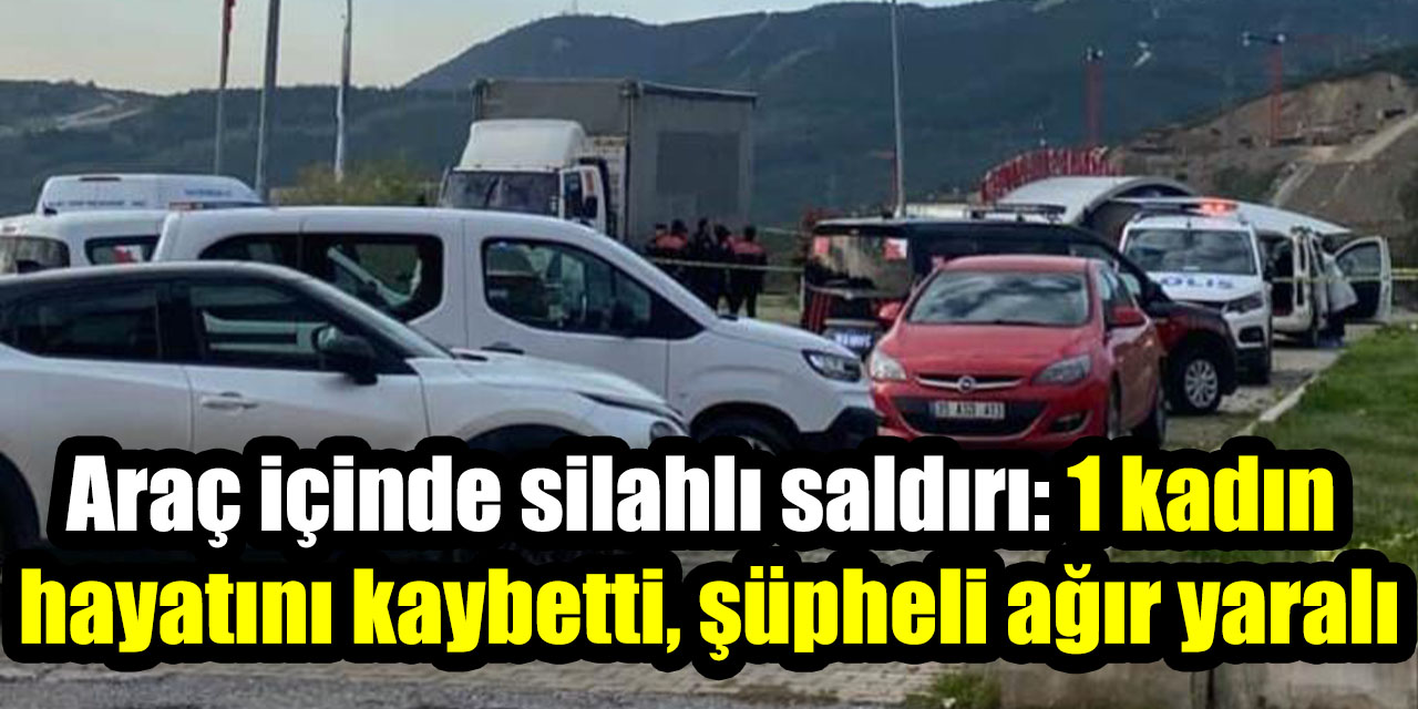 Araç içinde silahlı saldırı: 1 kadın  hayatını kaybetti, şüpheli ağır yaralı