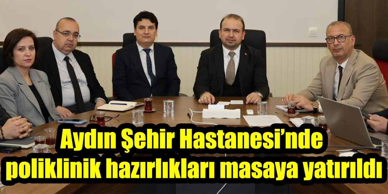 Aydın Şehir Hastanesi’nde poliklinik hazırlıkları masaya yatırıldı