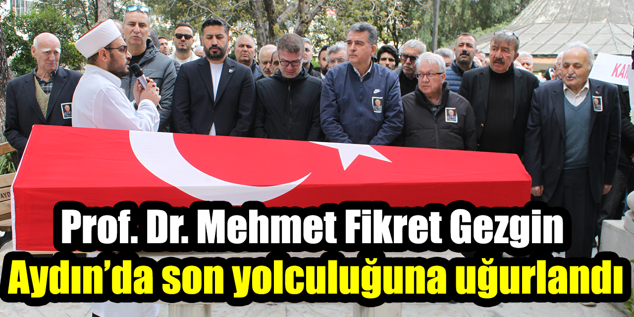 Prof. Dr. Mehmet Fikret Gezgin Aydın’da son yolculuğuna uğurlandı