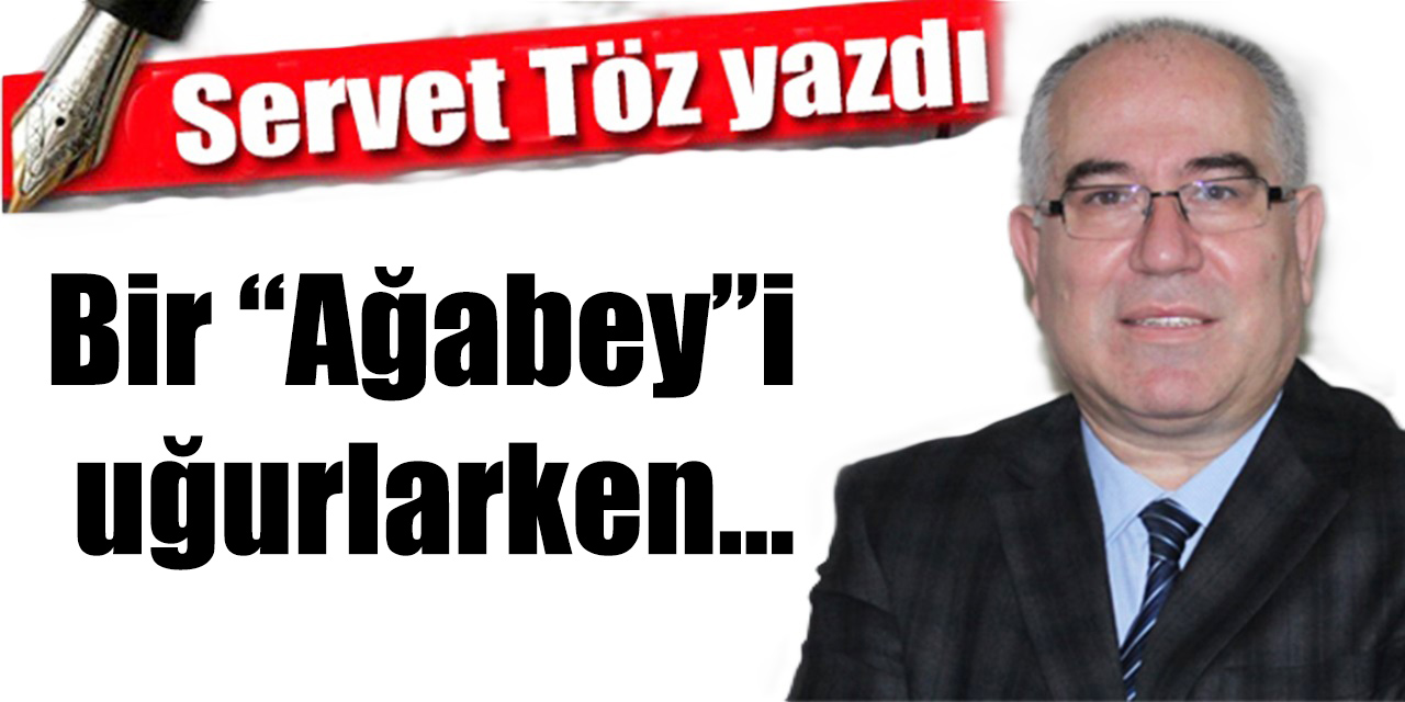 Bir “Ağabey”i uğurlarken…