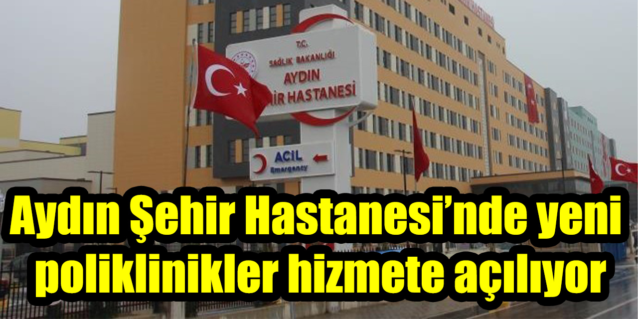 Aydın Şehir Hastanesi’nde yeni poliklinikler hizmete açılıyor