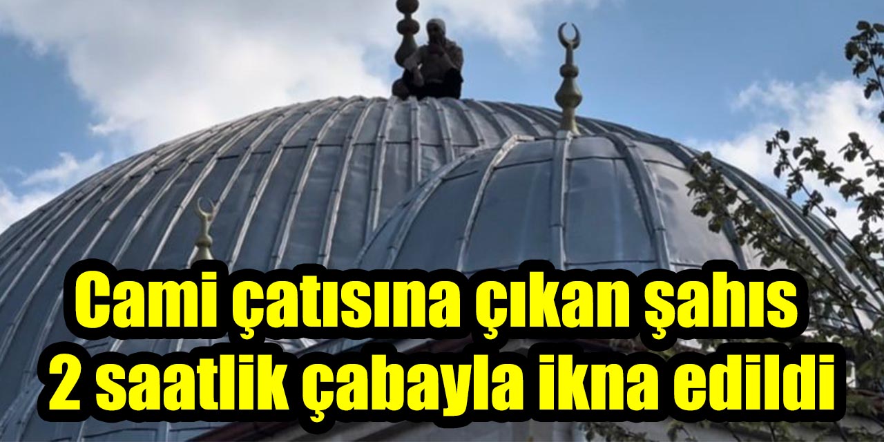 Cami çatısına çıkan şahıs 2 saatlik çabayla ikna edildi