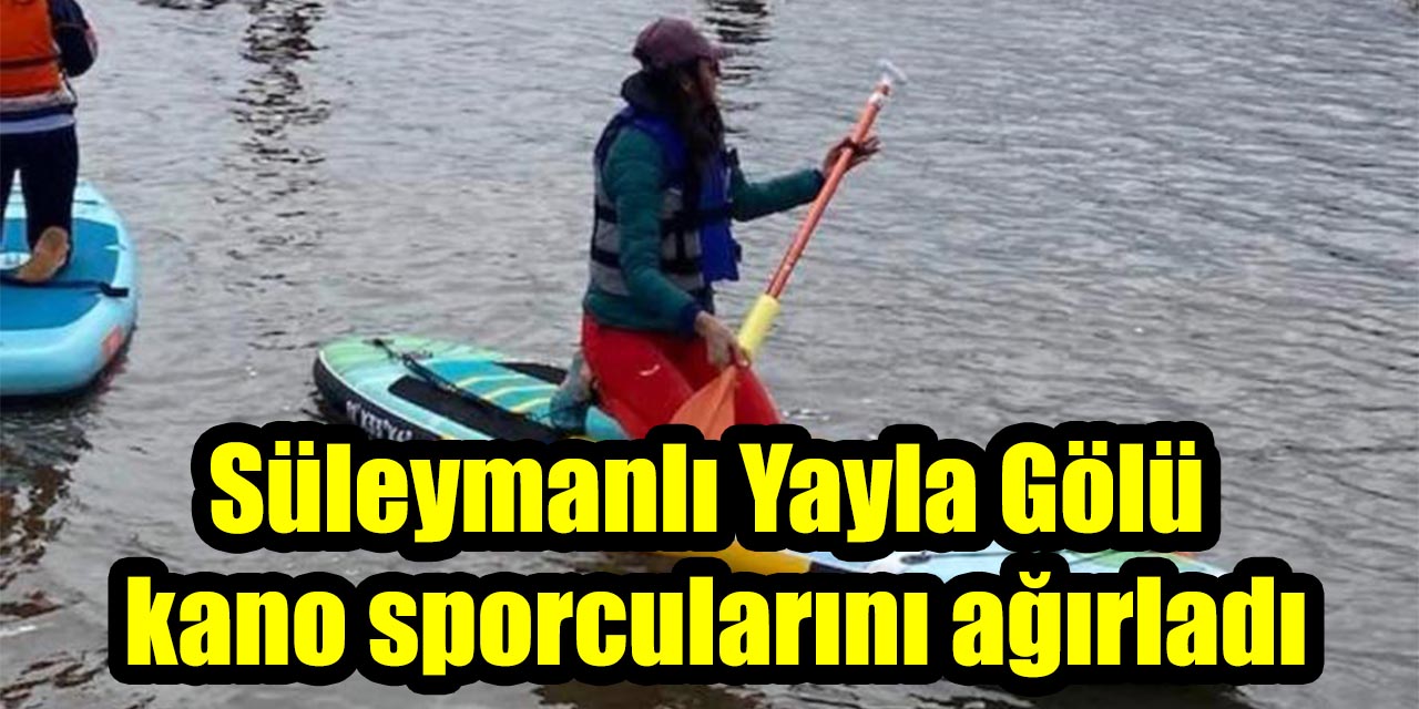 Süleymanlı Yayla Gölü kano sporcularını ağırladı
