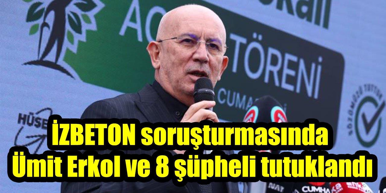 İZBETON soruşturmasında Ümit Erkol ve 8 şüpheli tutuklandı