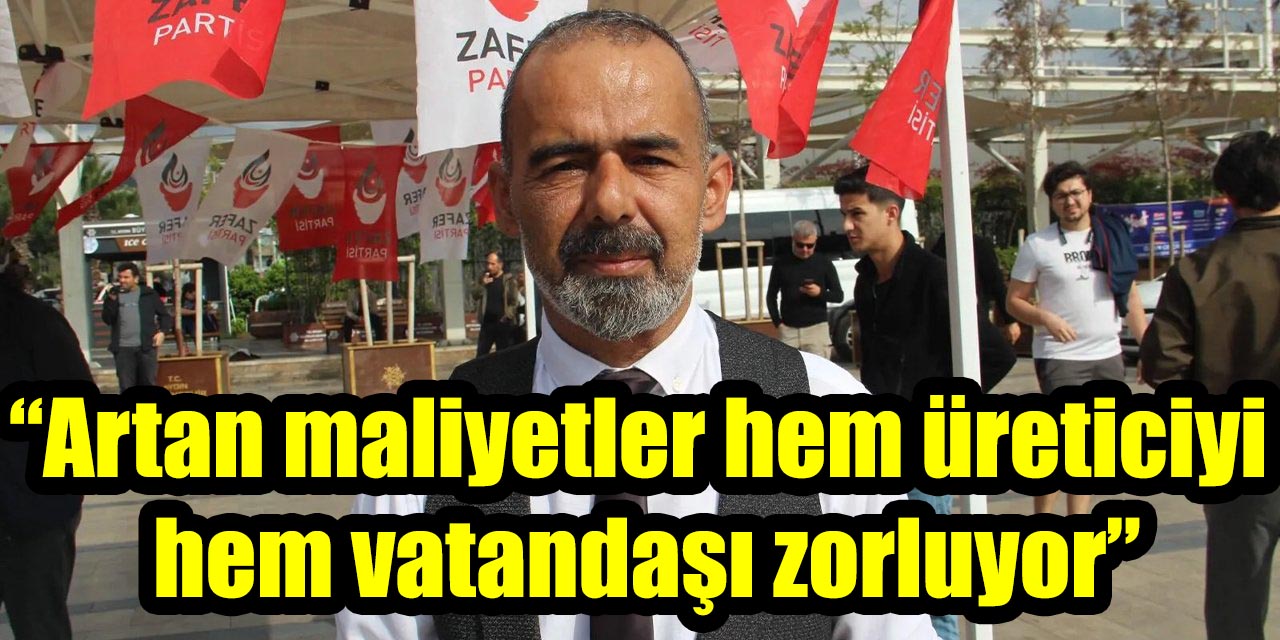 Zafer Partisi Aydın İl Başkanı Akın: “Artan maliyetler hem üreticiyi hem vatandaşı zorluyor”