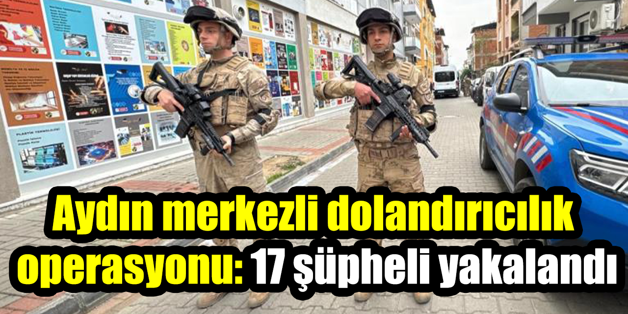 Aydın merkezli dolandırıcılık operasyonu: 17 şüpheli yakalandı