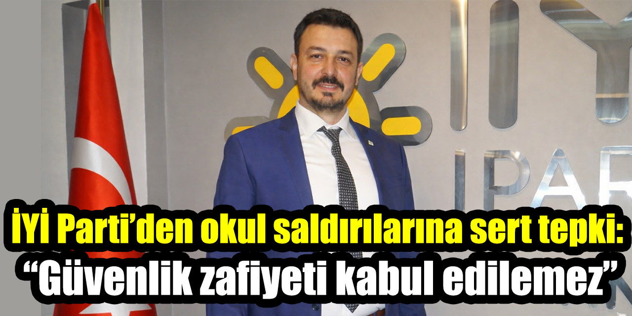 İYİ Parti’den okul saldırılarına sert tepki: “Güvenlik zafiyeti kabul edilemez”