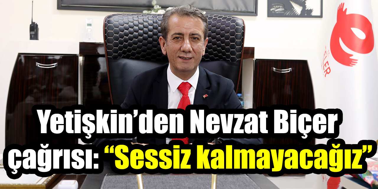 Yetişkin’den Nevzat Biçer çağrısı: “Sessiz kalmayacağız”