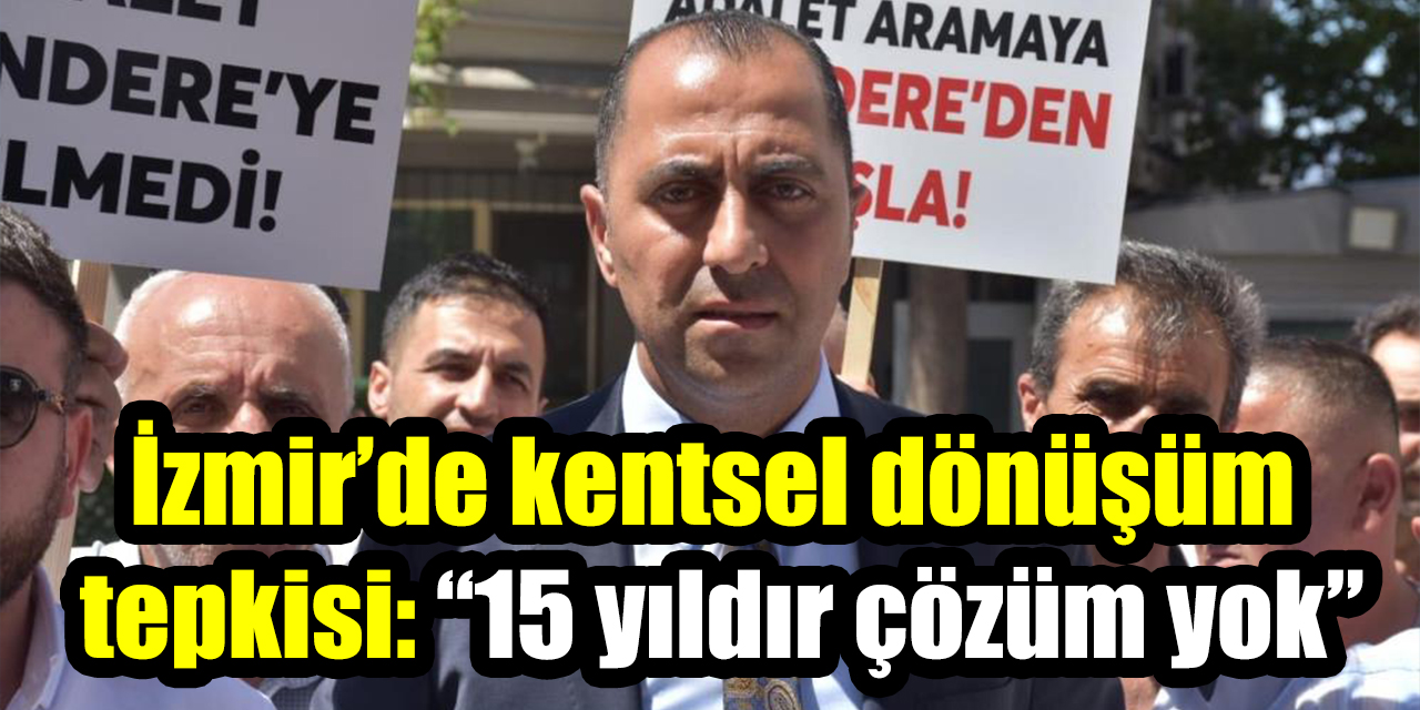 İzmir’de kentsel dönüşüm  tepkisi: “15 yıldır çözüm yok”