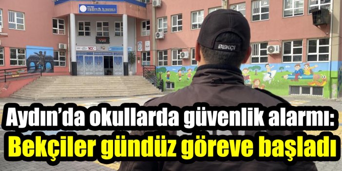 Aydın’da okullarda güvenlik alarmı: Bekçiler gündüz göreve başladı