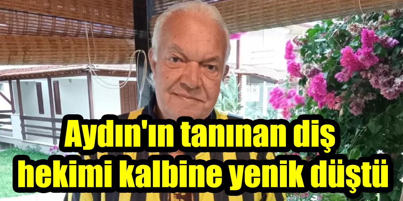 Aydın’ın tanınan diş hekimi kalbine yenik düştü