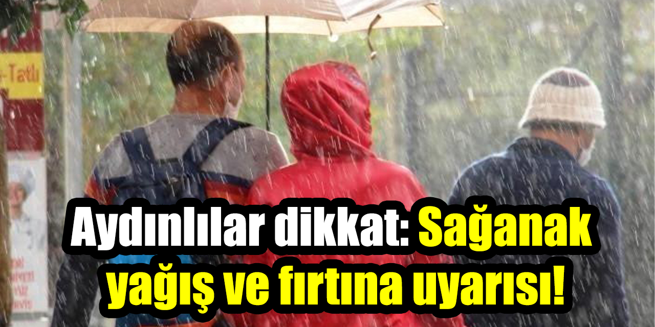 Aydınlılar dikkat: Sağanak yağış ve fırtına uyarısı!