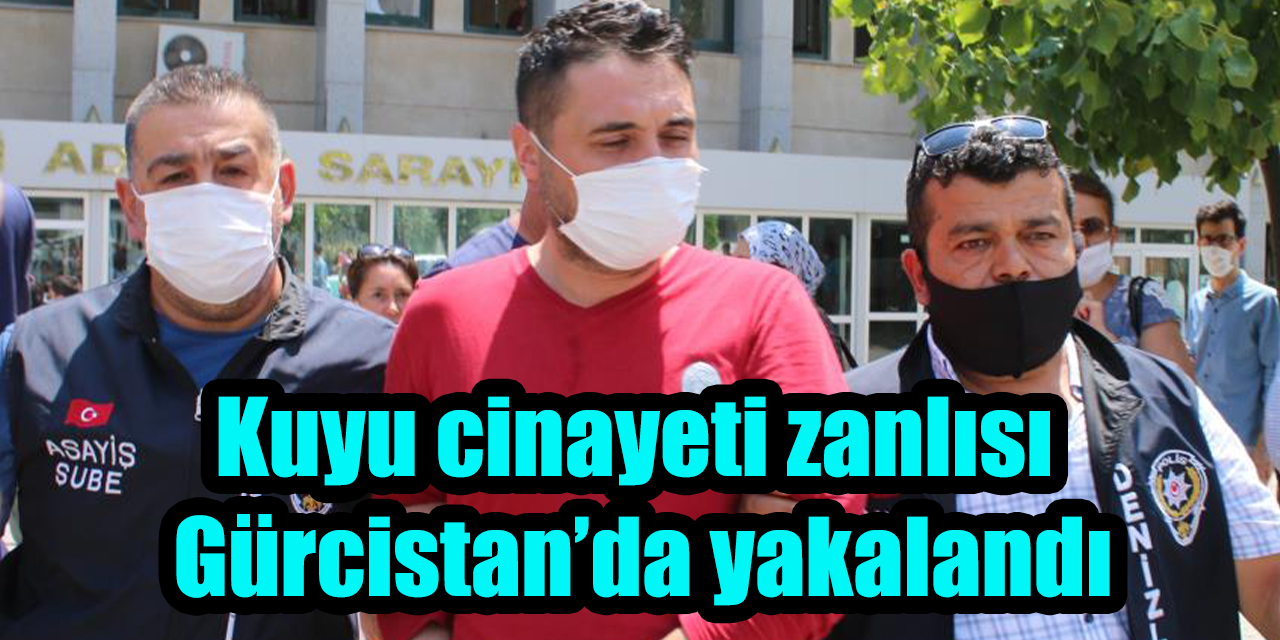 Kuyu cinayeti zanlısı  Gürcistan’da yakalandı