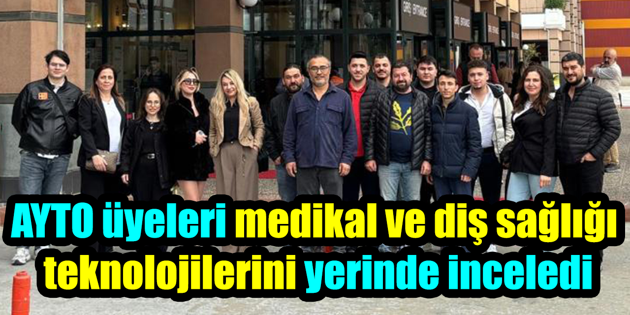 AYTO üyeleri medikal ve diş sağlığı teknolojilerini yerinde inceledi