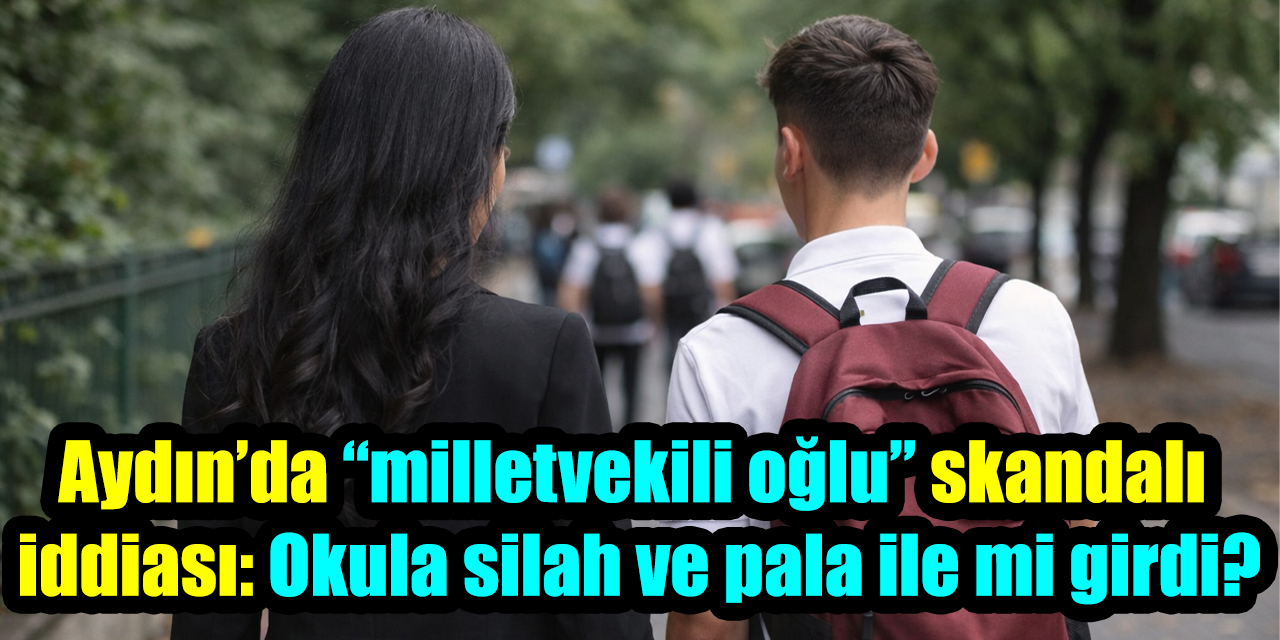 Aydın’da “milletvekili oğlu” skandalı iddiası: Okula silah ve pala ile mi girdi?
