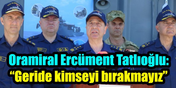 Oramiral Ercüment Tatlıoğlu: “Geride kimseyi bırakmayız”