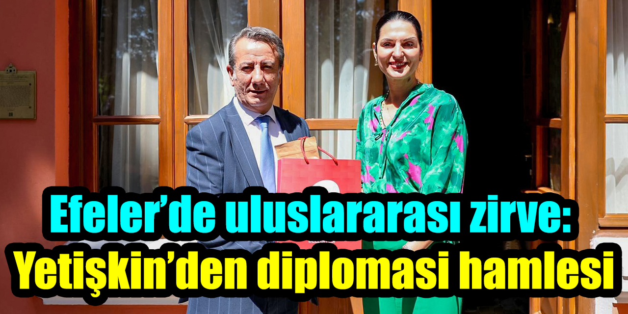 Efeler’de uluslararası zirve: Başkan Yetişkin’den diplomasi hamlesi