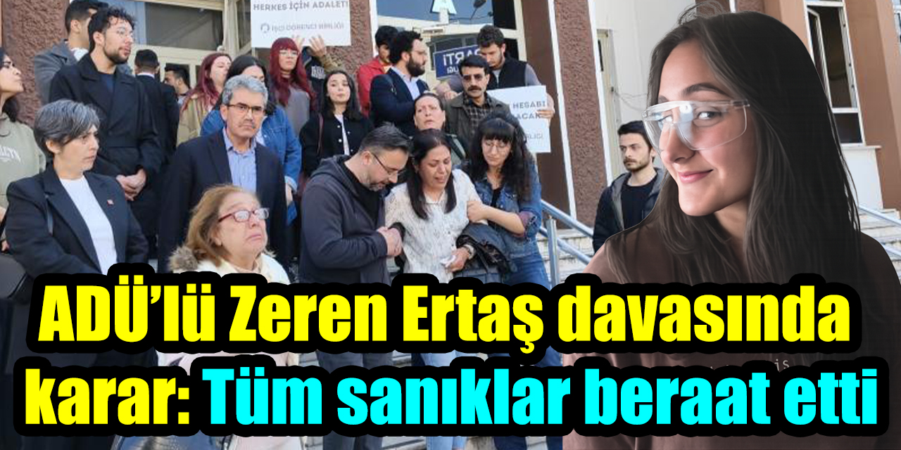 ADÜ'lü Zeren Ertaş davasında karar: Tüm sanıklar beraat etti