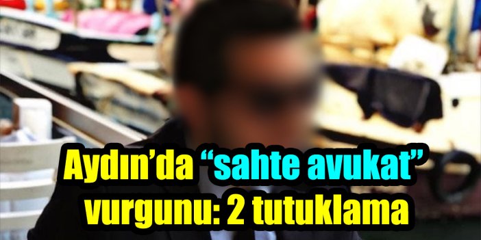 Aydın’da “sahte avukat” vurgunu: 2 tutuklama