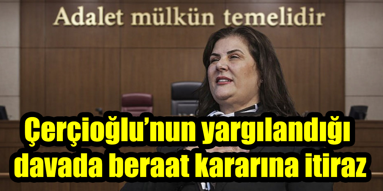 Çerçioğlu’nun yargılandığı davada beraat kararına itiraz