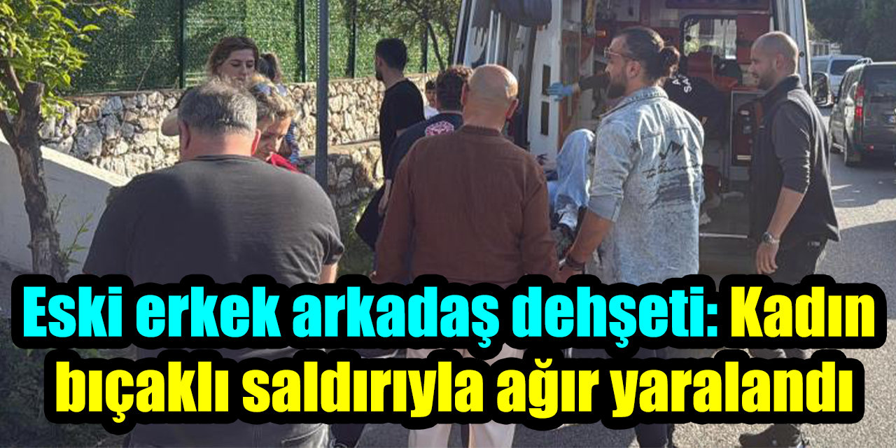 Eski erkek arkadaş dehşeti: Kadın bıçaklı saldırıyla ağır yaralandı