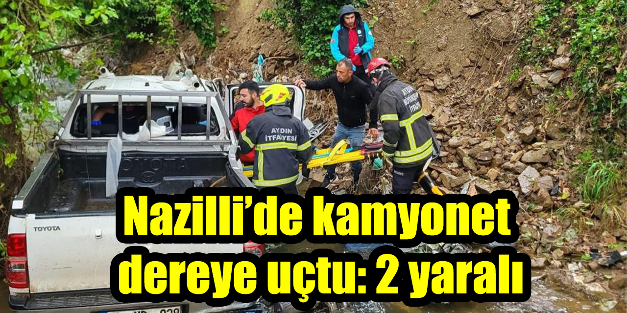 Nazilli’de kamyonet dereye uçtu: 2 yaralı
