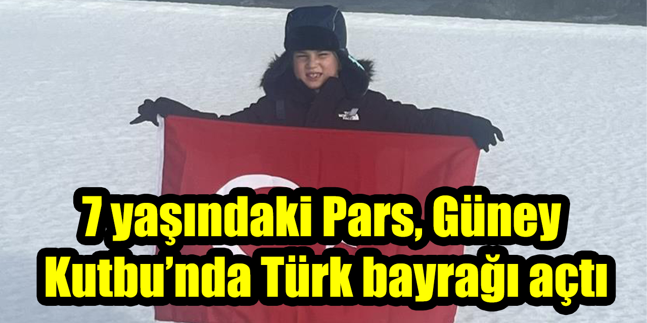 7 yaşındaki Pars, Güney Kutbu’nda Türk bayrağı açtı
