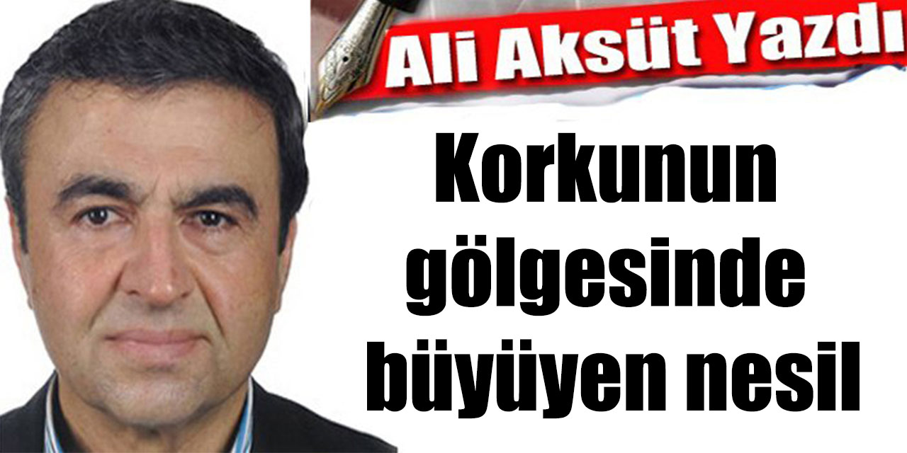 Korkunun gölgesinde büyüyen nesil