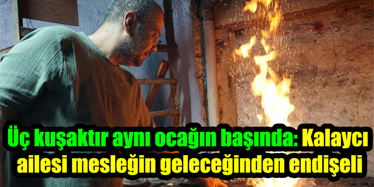 Üç kuşaktır aynı ocağın başında: Kalaycı  ailesi mesleğin geleceğinden endişeli