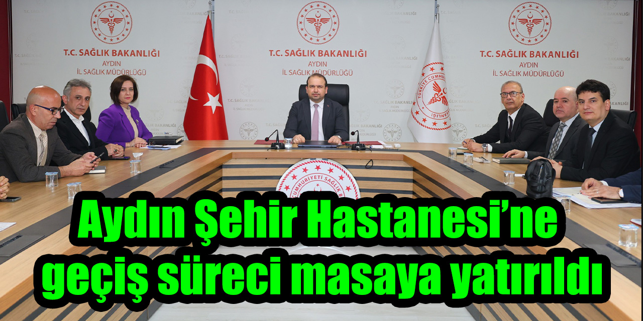 Aydın Şehir Hastanesi’ne geçiş süreci masaya yatırıldı