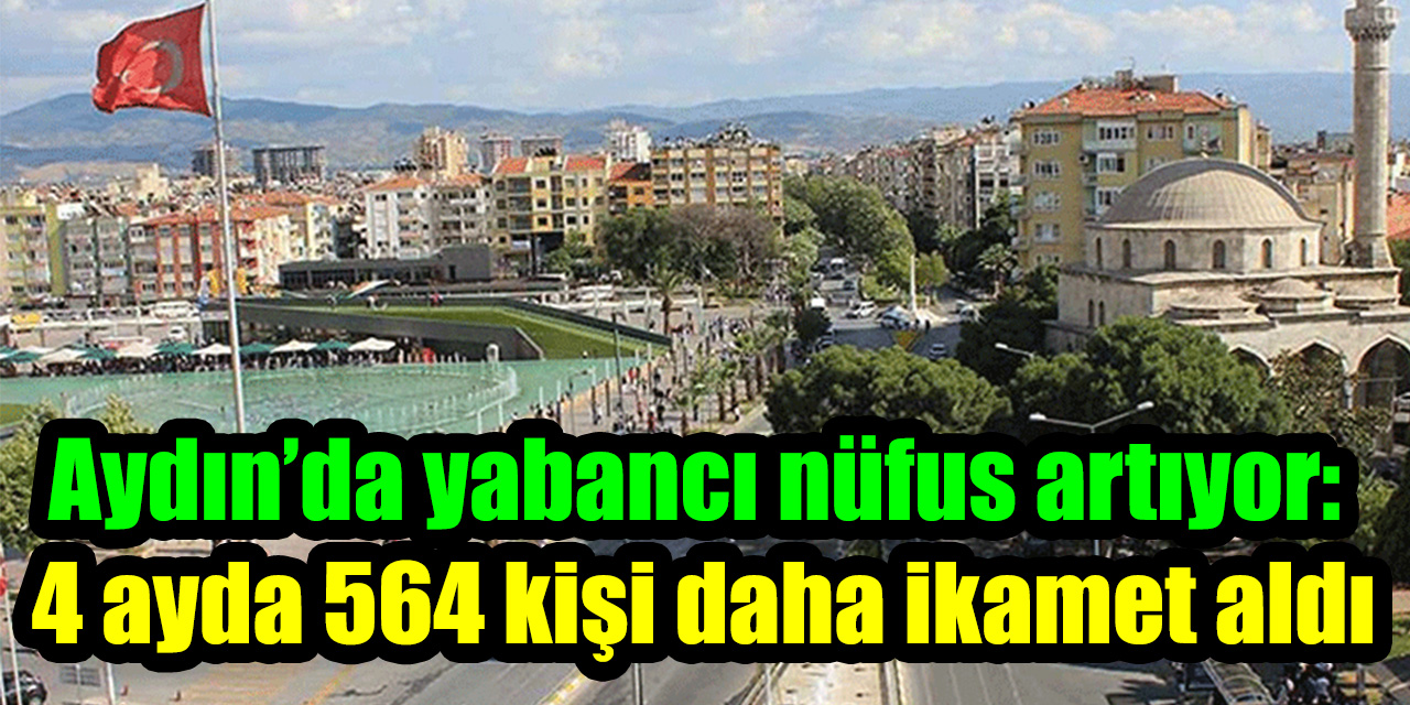 Aydın’da yabancı nüfus artıyor: 4 ayda 564 kişi daha ikamet aldı