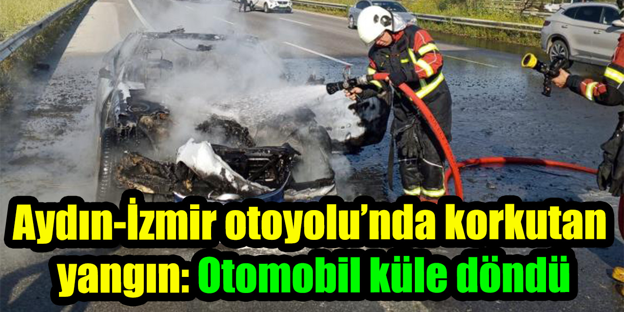Aydın-İzmir otoyolu’nda korkutan yangın: Otomobil küle döndü
