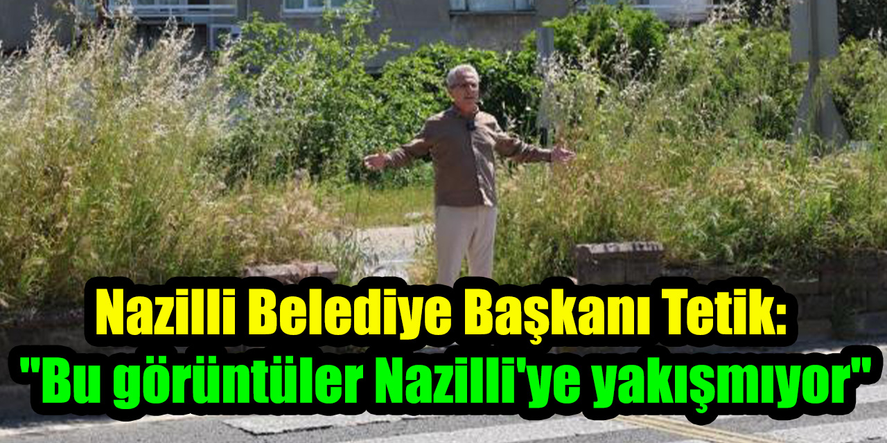 Nazilli Belediye Başkanı Tetik: "Bu görüntüler Nazilli’ye yakışmıyor"