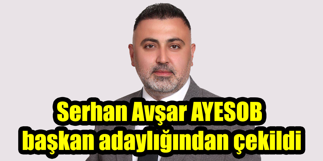 Serhan Avşar AYESOB başkan adaylığından çekildi
