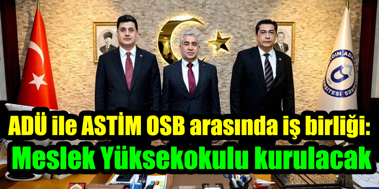 ADÜ ile ASTİM OSB arasında iş birliği: Meslek Yüksekokulu kurulacak