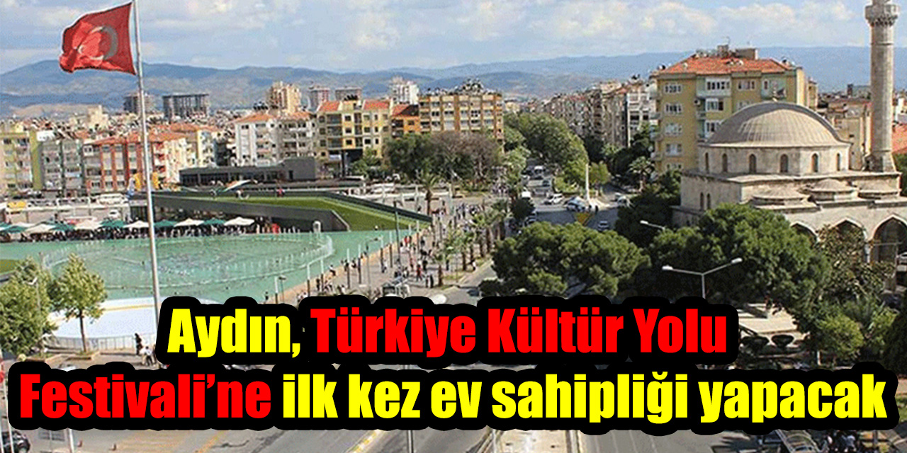 Aydın, Türkiye Kültür Yolu Festivali’ne ilk kez ev sahipliği yapacak