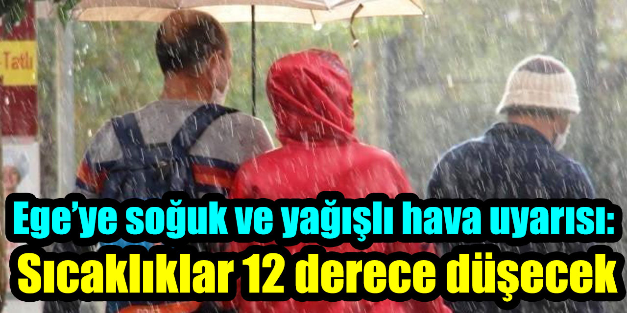Ege’ye soğuk ve yağışlı hava uyarısı:  Sıcaklıklar 12 derece düşecek
