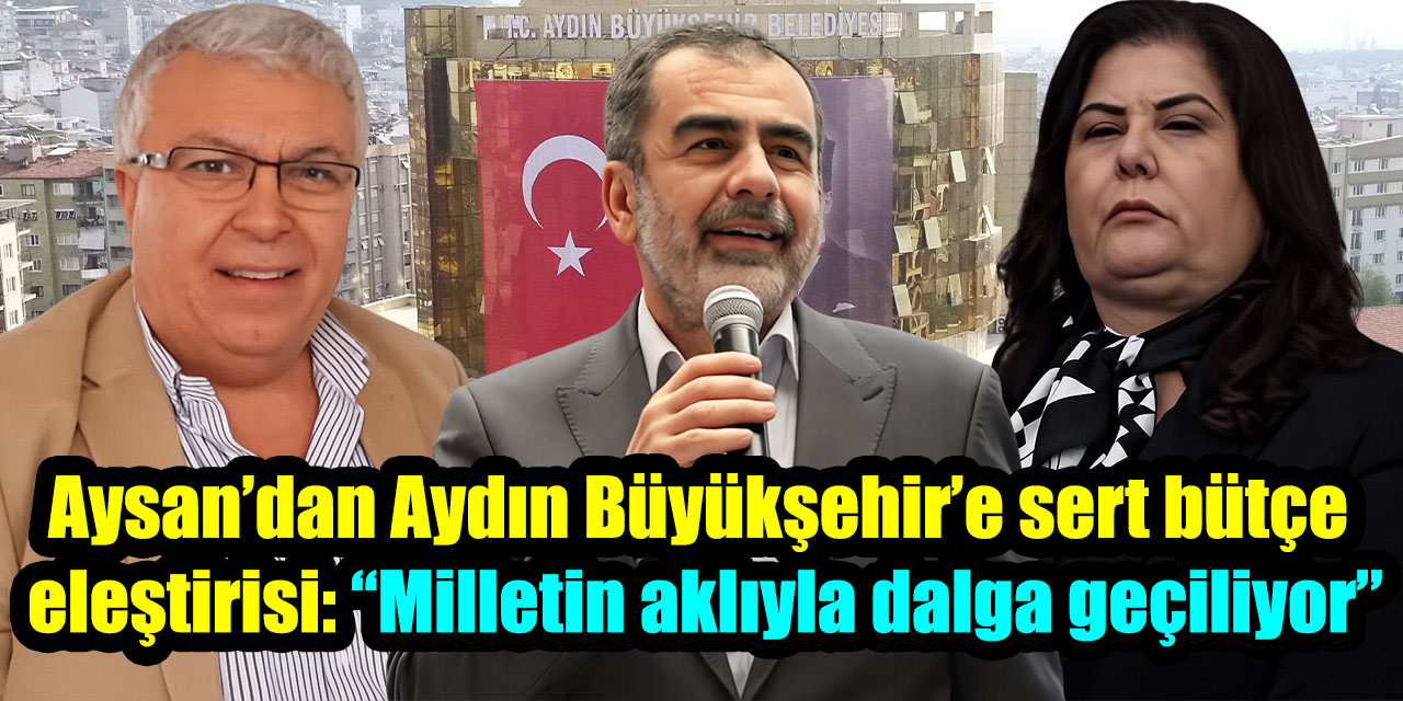 Aysan’dan Aydın Büyükşehir’e sert bütçe eleştirisi: “Milletin aklıyla dalga geçiliyor”